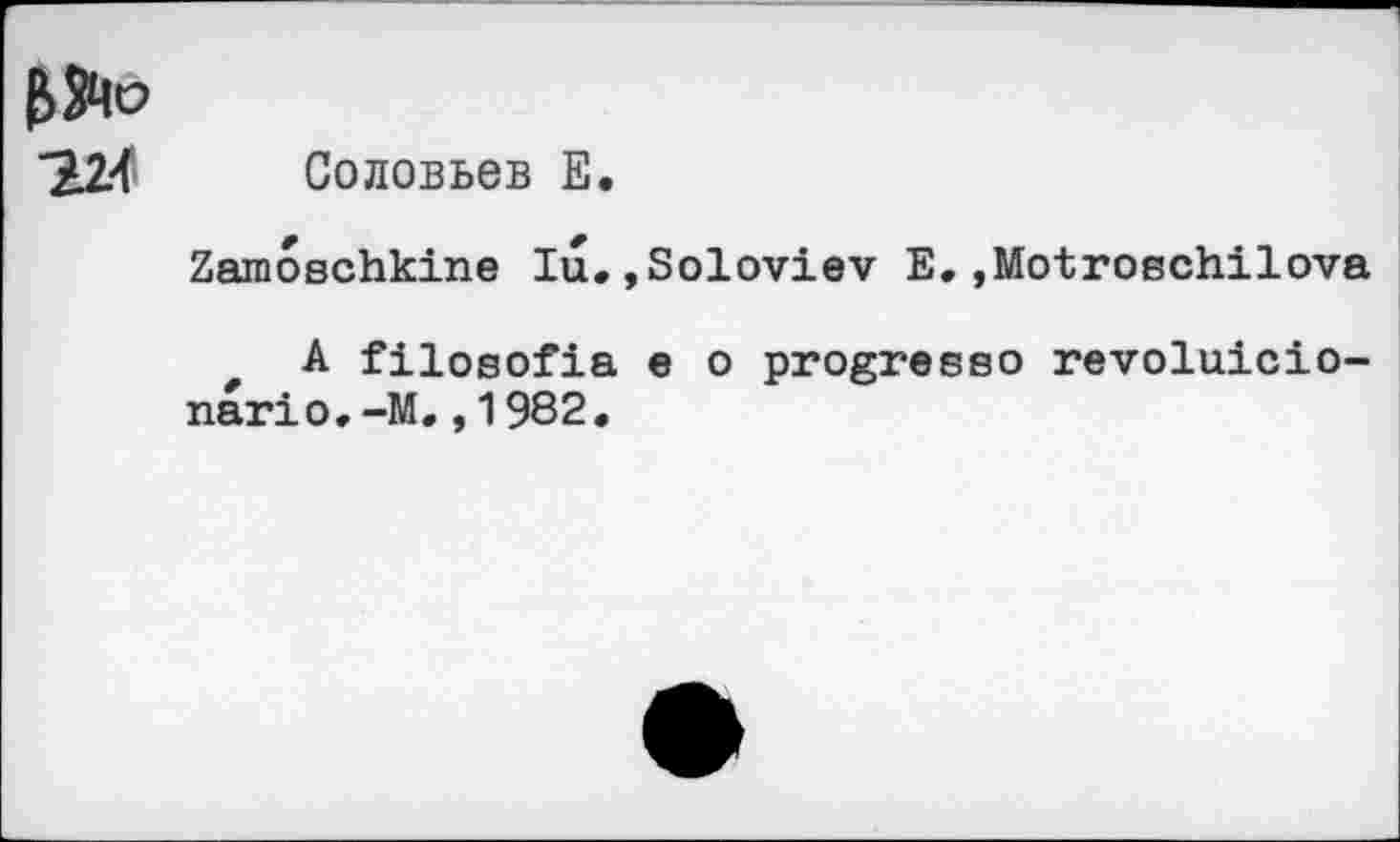 ﻿Соловьев E.
Zamoschkine lu.»Soloviev E.»Motroschilova
A filosofia e о progresse revolutionär! о, -M.,1982.